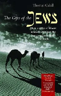 The Gifts of the Jews: How a Tribe of Desert Nomads Changed the Way Everyone Thinks and Feels