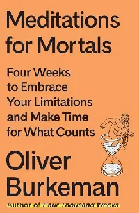 Meditations for Mortals: Four Weeks to Embrace Your Limitations and Make Time for What Counts