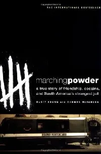 Marching Powder: A True Story of Friendship, Cocaine, and South America's Strangest Jail