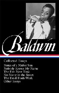 Collected Essays: Notes of a Native Son / Nobody Knows My Name / The Fire Next Time / No Name in the Street / The Devil Finds Work / Other Essays