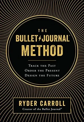 The Bullet Journal Method: Track Your Past, Order Your Present, Plan Your Future