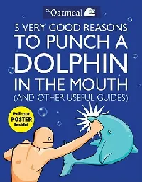 5 Very Good Reasons to Punch a Dolphin in the Mouth and Other Useful Guides