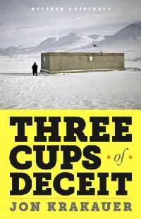Three Cups of Deceit: How Greg Mortenson, Humanitarian Hero, Lost His Way
