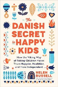 The Danish Secret to Happy Kids: How the Viking Way of Raising Children Makes Them Happier, Healthier, and More Independent