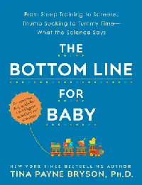 The Bottom Line for Baby: From Sleep Training to Screens, Thumb Sucking to Tummy Time--What the Science Says