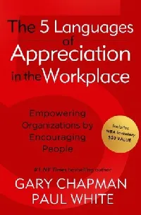 The 5 Languages of Appreciation in the Workplace: Empowering Organizations by Encouraging People