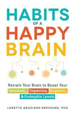 Habits of a Happy Brain: Retrain Your Brain to Boost Your Serotonin, Dopamine, Oxytocin, & Endorphin Levels