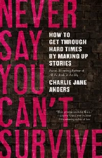 Never Say You Can't Survive: How to Get Through Hard Times by Making Up Stories