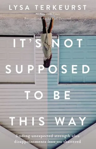 It's Not Supposed to Be This Way: Finding Unexpected Strength When Disappointments Leave You Shattered