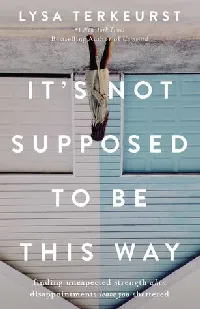 It's Not Supposed to Be This Way: Finding Unexpected Strength When Disappointments Leave You Shattered