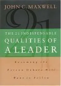 The 21 Indispensable Qualities of a Leader: Becoming the Person Others Will Want to Follow