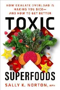 Toxic Superfoods: How Oxalate Overload Is Making You Sick— And How to Get Better