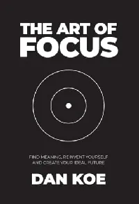 The Art of Focus: Find Meaning, Reinvent Yourself and Create Your Ideal Future