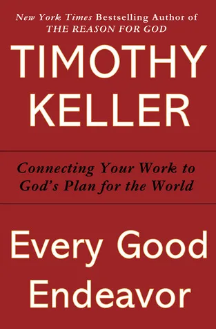 Every Good Endeavor: Connecting Your Work to God's Plan for the World cover