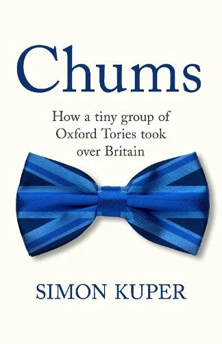 Chums: How A Tiny Caste of Oxford Tories Took Over The UK