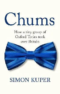Chums: How A Tiny Caste of Oxford Tories Took Over The UK