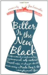 Bitter Is the New Black: Confessions of a Condescending, Egomaniacal, Self-Centered Smartass, Or, Why You Should Never Carry A Prada Bag to the Unemployment Office