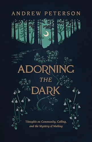 Adorning the Dark: Thoughts on Community, Calling, and the Mystery of Making