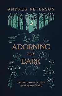 Adorning the Dark: Thoughts on Community, Calling, and the Mystery of Making