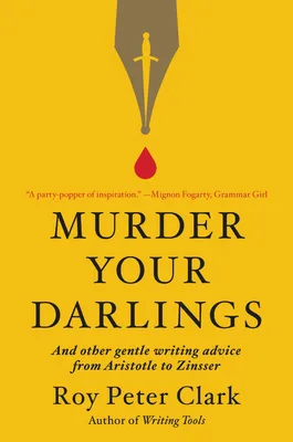 Murder Your Darlings: And Other Gentle Writing Advice from Aristotle to Zinsser