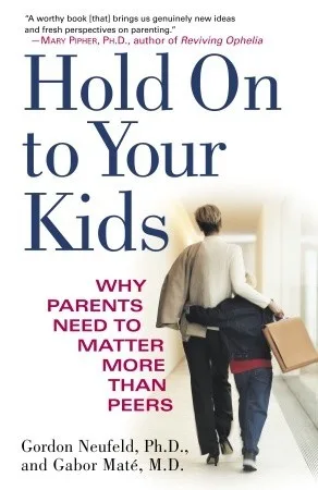 Hold On to Your Kids: Why Parents Need to Matter More Than Peers cover