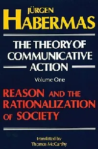 The Theory of Communicative Action, Vol 1: Reason & the Rationalization of Society