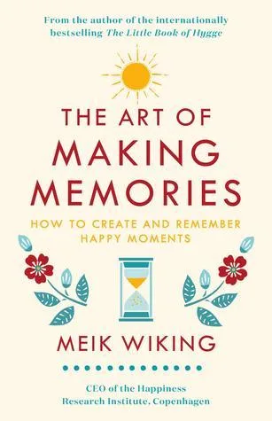 The Art of Making Memories: How to Create and Remember Happy Moments