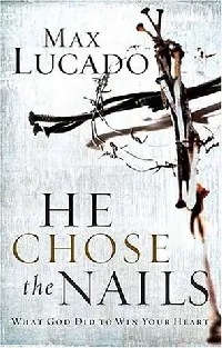 He Chose the Nails: What God Did to Win Your Heart