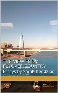 The View From Flyover Country: Essays by Sarah Kendzior