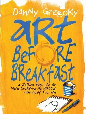Art Before Breakfast: A Zillion Ways to be More Creative No Matter How Busy You Are (Flexibound)