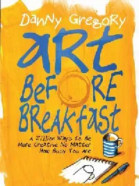 Art Before Breakfast: A Zillion Ways to be More Creative No Matter How Busy You Are (Flexibound)