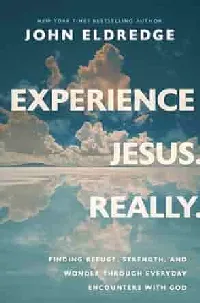 Experience Jesus. Really: Finding Refuge, Strength, and Wonder through Everyday Encounters with God