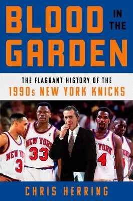 Blood in the Garden: The Flagrant History of the 1990s New York Knicks