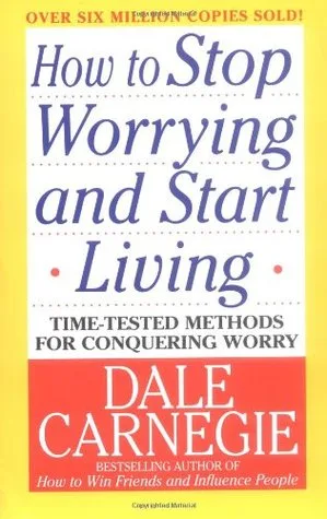 How to Stop Worrying and Start Living: Time-Tested Methods for Conquering Worry