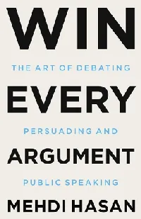 Win Every Argument: The Art of Debating, Persuading, and Public Speaking