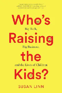 Who’s Raising the Kids?: Big Tech, Big Business, and the Lives of Children