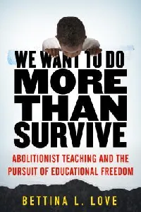 We Want to Do More Than Survive: Abolitionist Teaching and the Pursuit of Educational Freedom