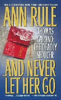 And Never Let Her Go: Thomas Capano: The Deadly Seducer