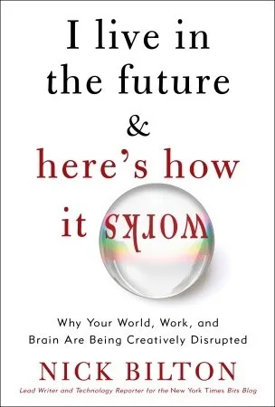 I Live in the Future & Here's How It Works: Why Your World, Work, and Brain Are Being Creatively Disrupted