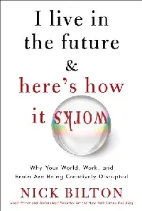 I Live in the Future & Here's How It Works: Why Your World, Work, and Brain Are Being Creatively Disrupted