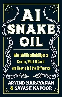 AI Snake Oil: What Artificial Intelligence Can Do, What It Can’t, and How to Tell the Difference
