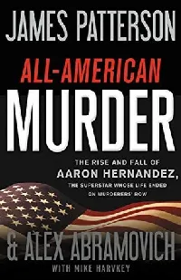All-American Murder: The Rise and Fall of Aaron Hernandez, the Superstar Whose Life Ended on Murderers' Row
