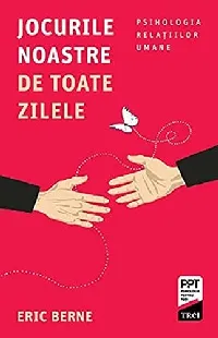 Jocurile noastre de toate zilele psihologia relaţiilor umane